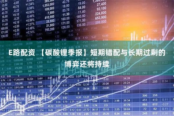 E路配资 【碳酸锂季报】短期错配与长期过剩的博弈还将持续
