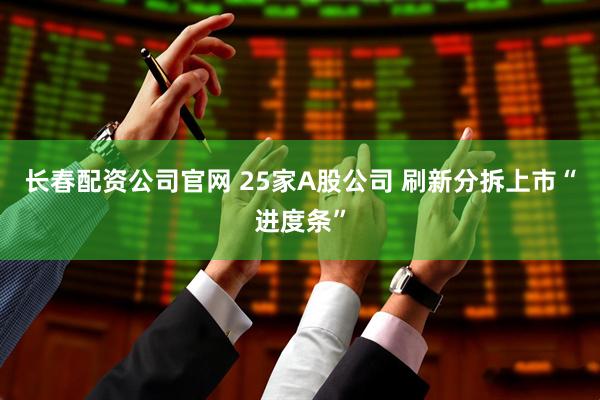 长春配资公司官网 25家A股公司 刷新分拆上市“进度条”