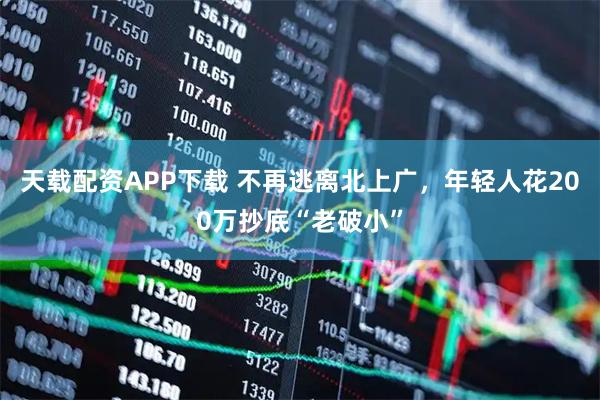 天载配资APP下载 不再逃离北上广，年轻人花200万抄底“老破小”