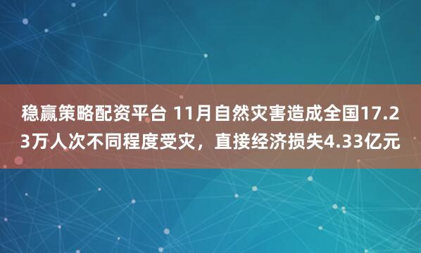 稳赢策略配资平台 11月自然灾害造成全国17.23万人次不同程度受灾，直接经济损失4.33亿元