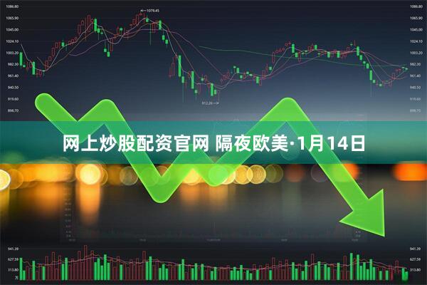 网上炒股配资官网 隔夜欧美·1月14日